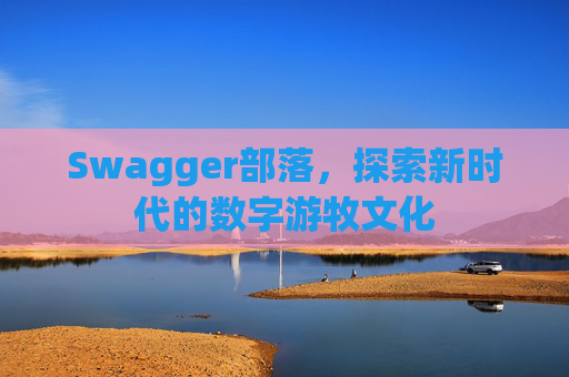 Swagger部落，探索新时代的数字游牧文化